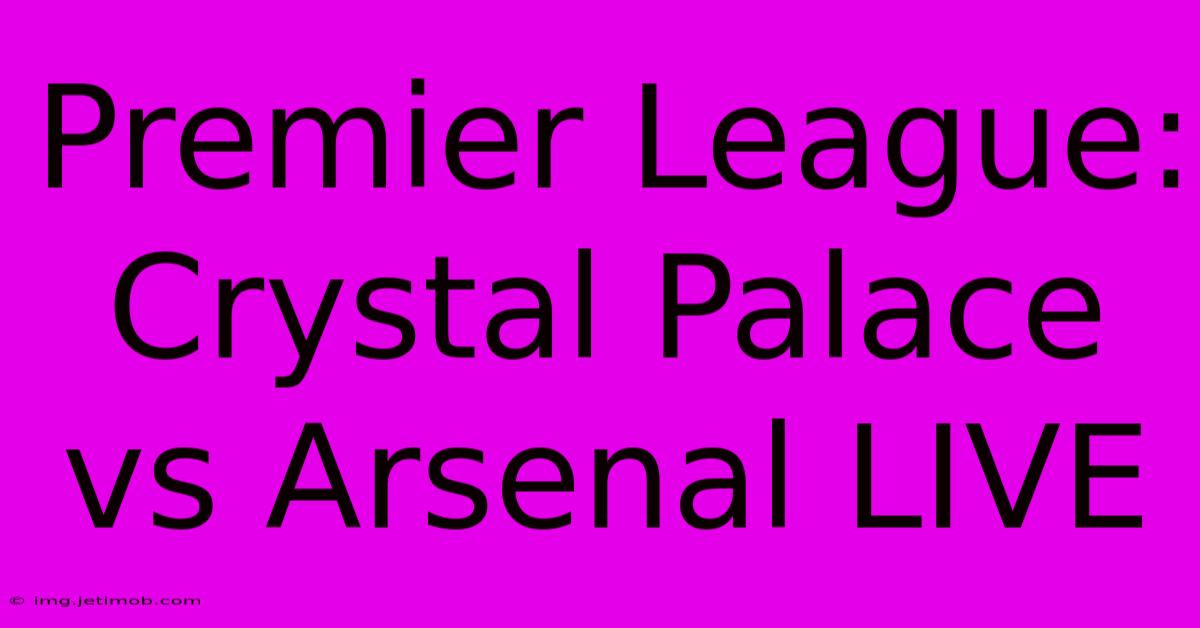 Premier League: Crystal Palace Vs Arsenal LIVE