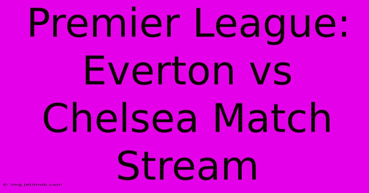 Premier League: Everton Vs Chelsea Match Stream