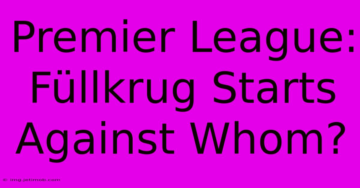 Premier League:  Füllkrug Starts Against Whom?