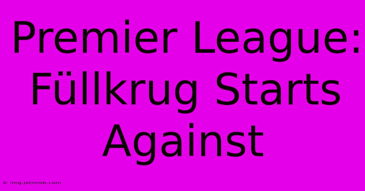 Premier League: Füllkrug Starts Against