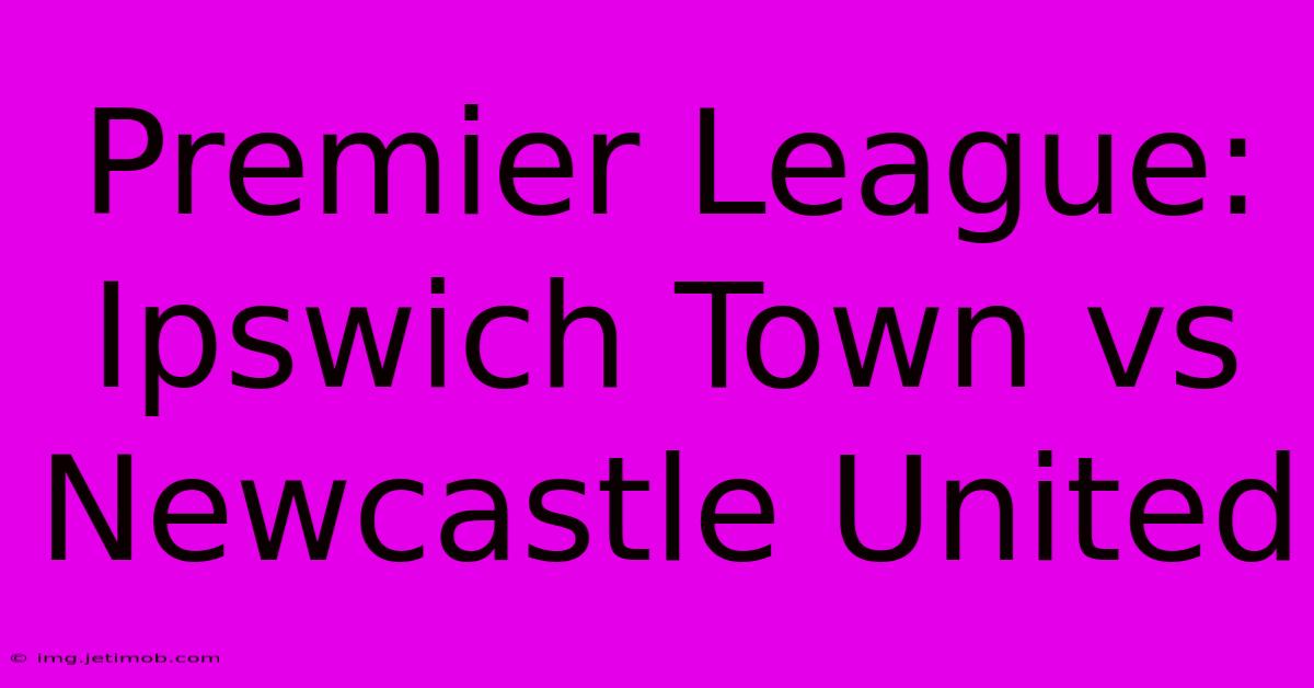 Premier League: Ipswich Town Vs Newcastle United