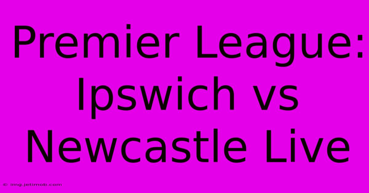 Premier League: Ipswich Vs Newcastle Live