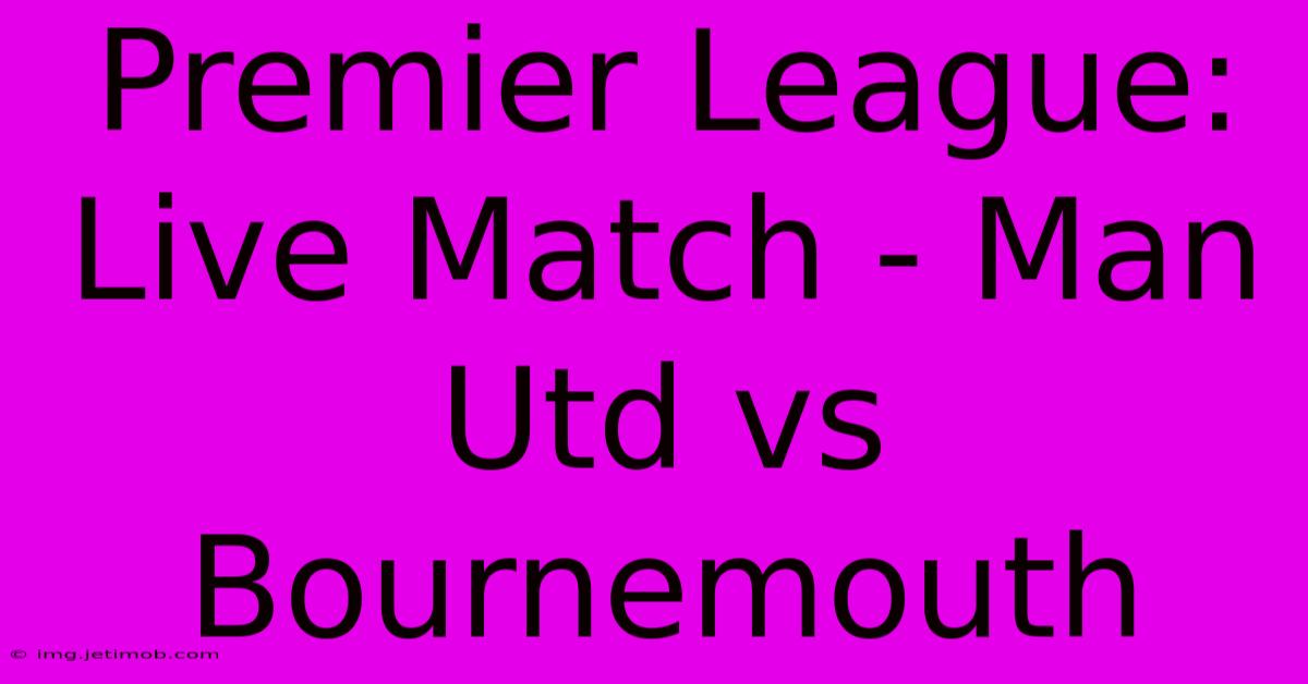 Premier League: Live Match - Man Utd Vs Bournemouth