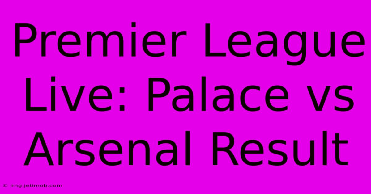 Premier League Live: Palace Vs Arsenal Result