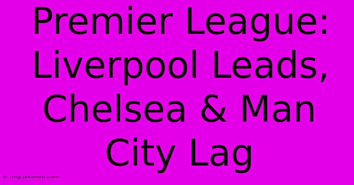 Premier League: Liverpool Leads, Chelsea & Man City Lag