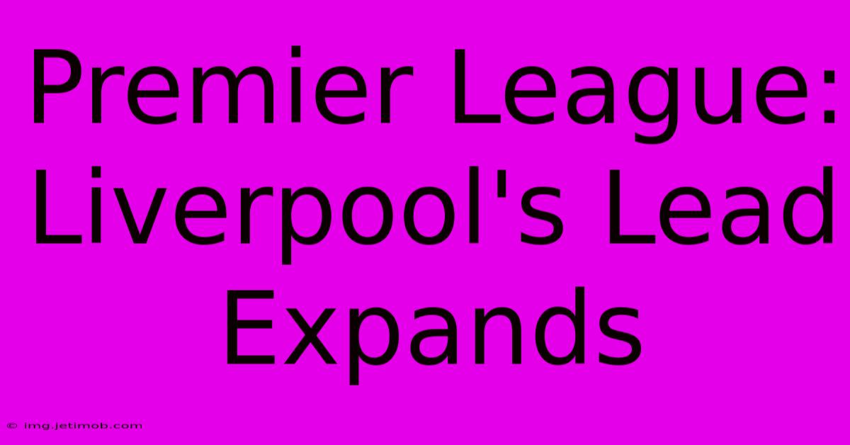 Premier League: Liverpool's Lead Expands