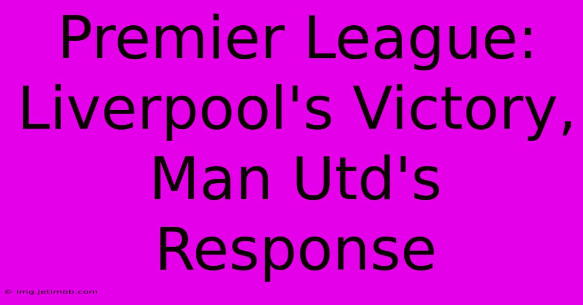 Premier League: Liverpool's Victory, Man Utd's Response