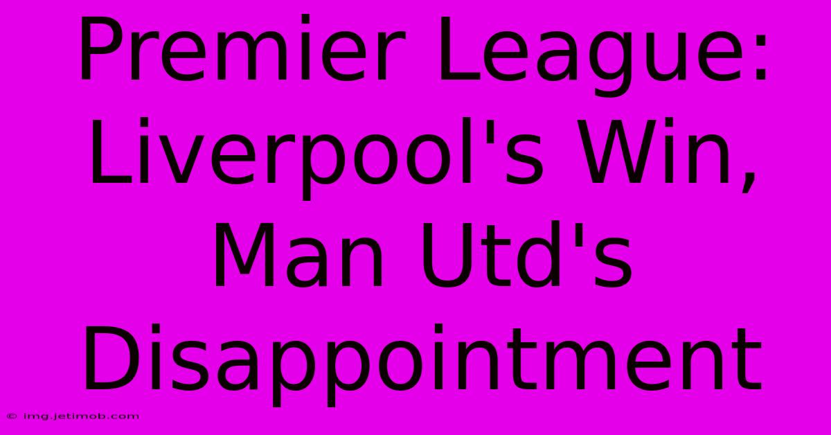 Premier League: Liverpool's Win, Man Utd's Disappointment