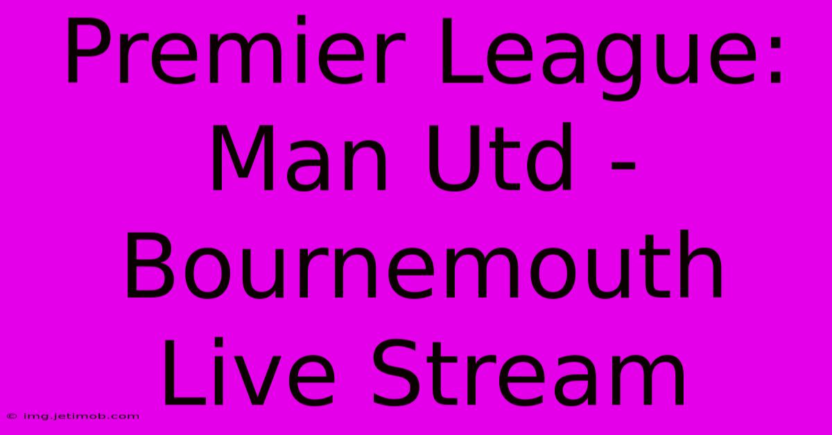 Premier League: Man Utd - Bournemouth Live Stream