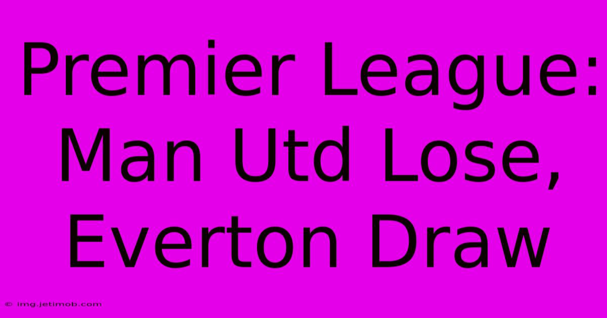 Premier League: Man Utd Lose, Everton Draw