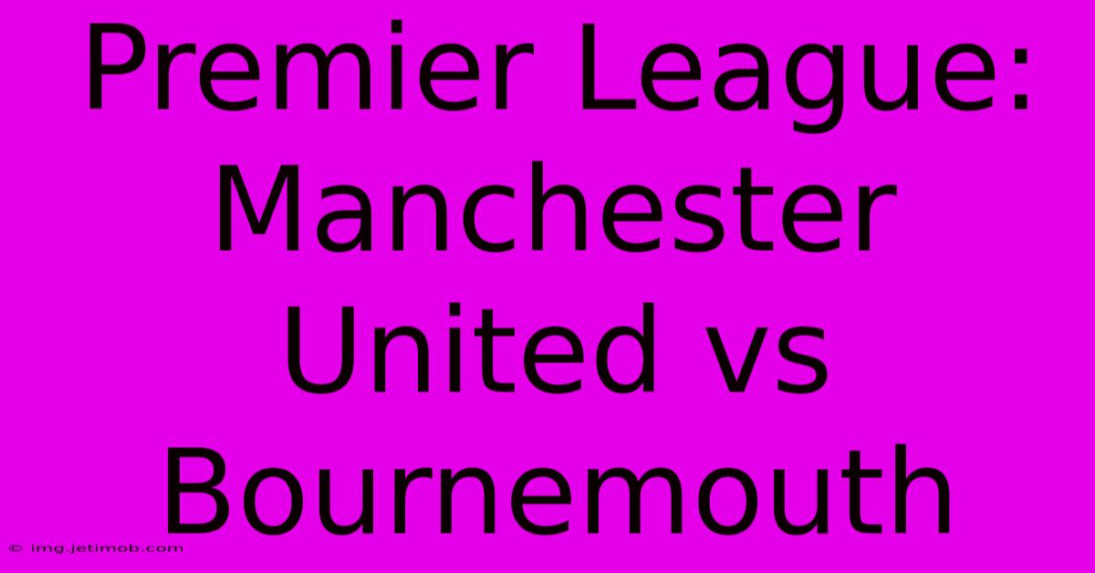 Premier League: Manchester United Vs Bournemouth