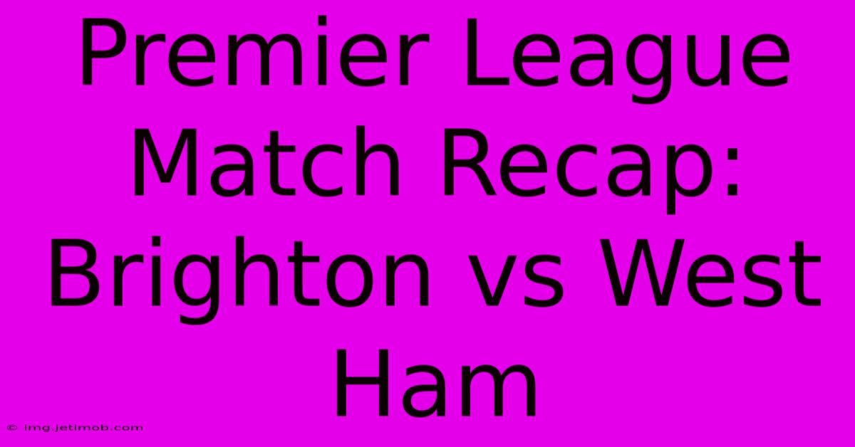 Premier League Match Recap: Brighton Vs West Ham