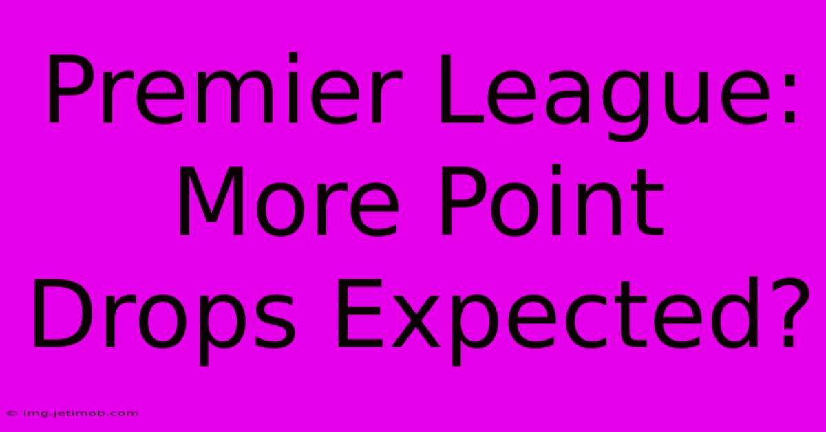 Premier League:  More Point Drops Expected?