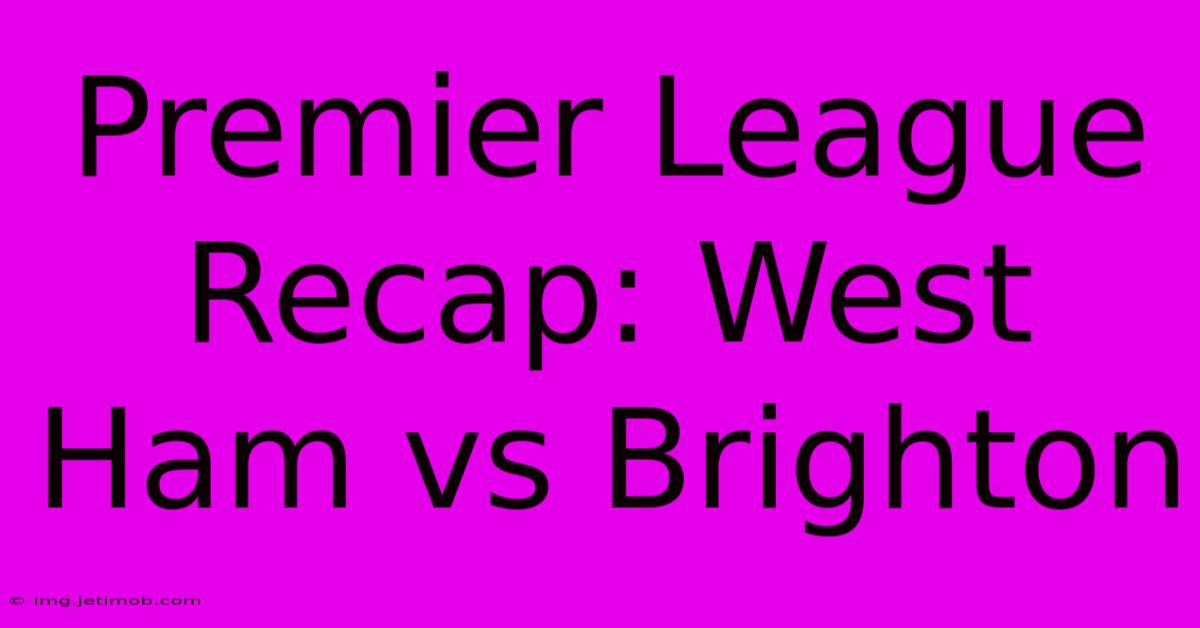 Premier League Recap: West Ham Vs Brighton