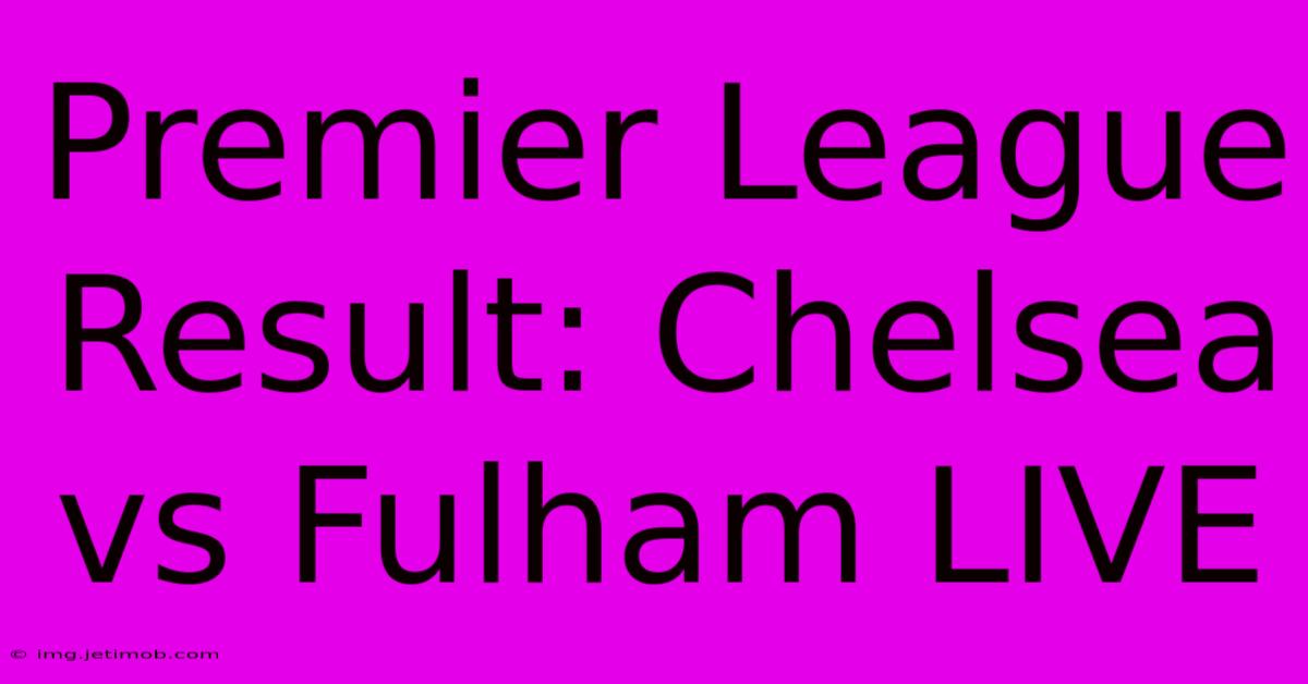 Premier League Result: Chelsea Vs Fulham LIVE