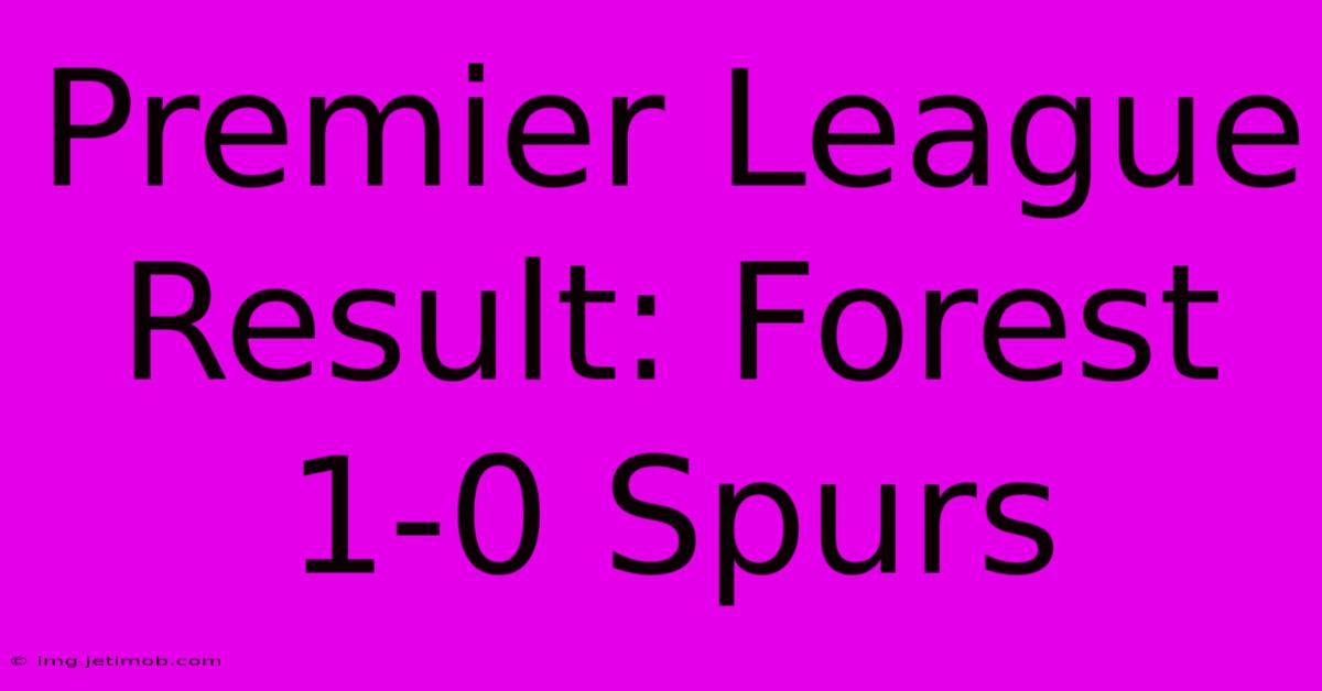 Premier League Result: Forest 1-0 Spurs