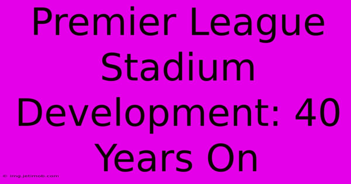 Premier League Stadium Development: 40 Years On