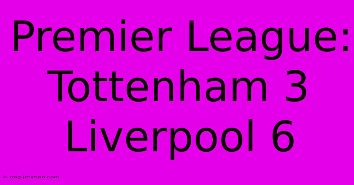 Premier League: Tottenham 3 Liverpool 6