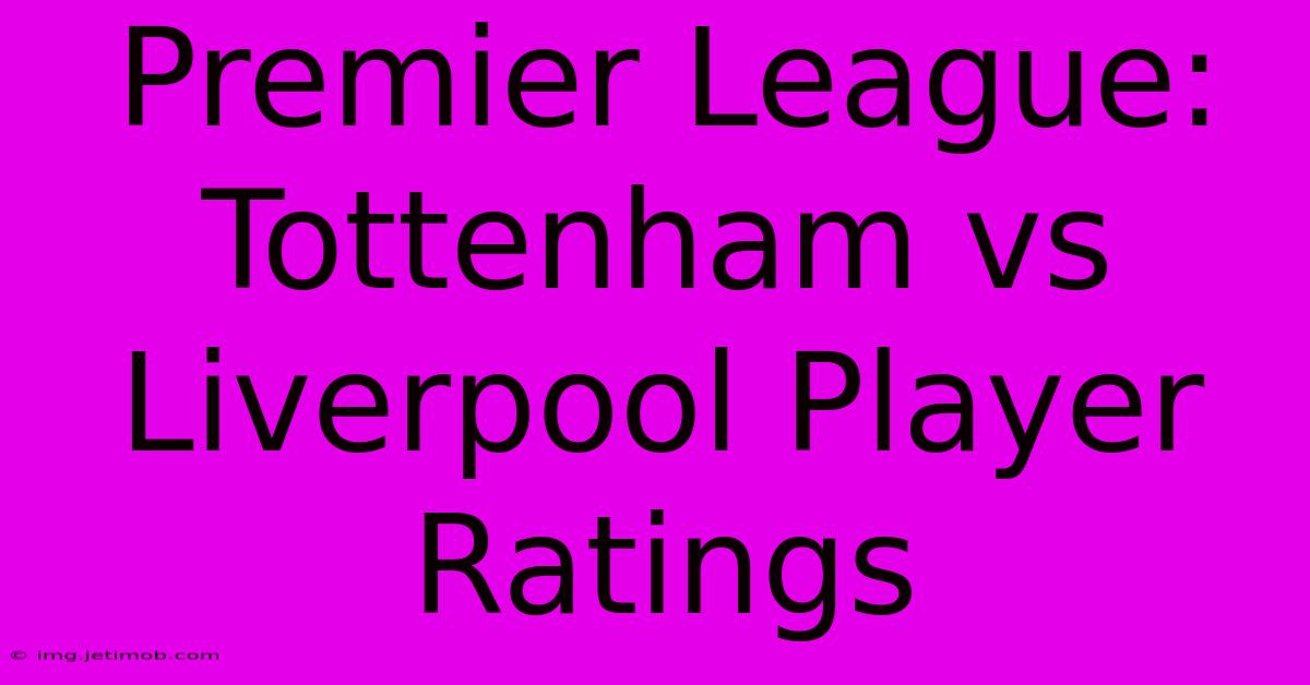 Premier League: Tottenham Vs Liverpool Player Ratings