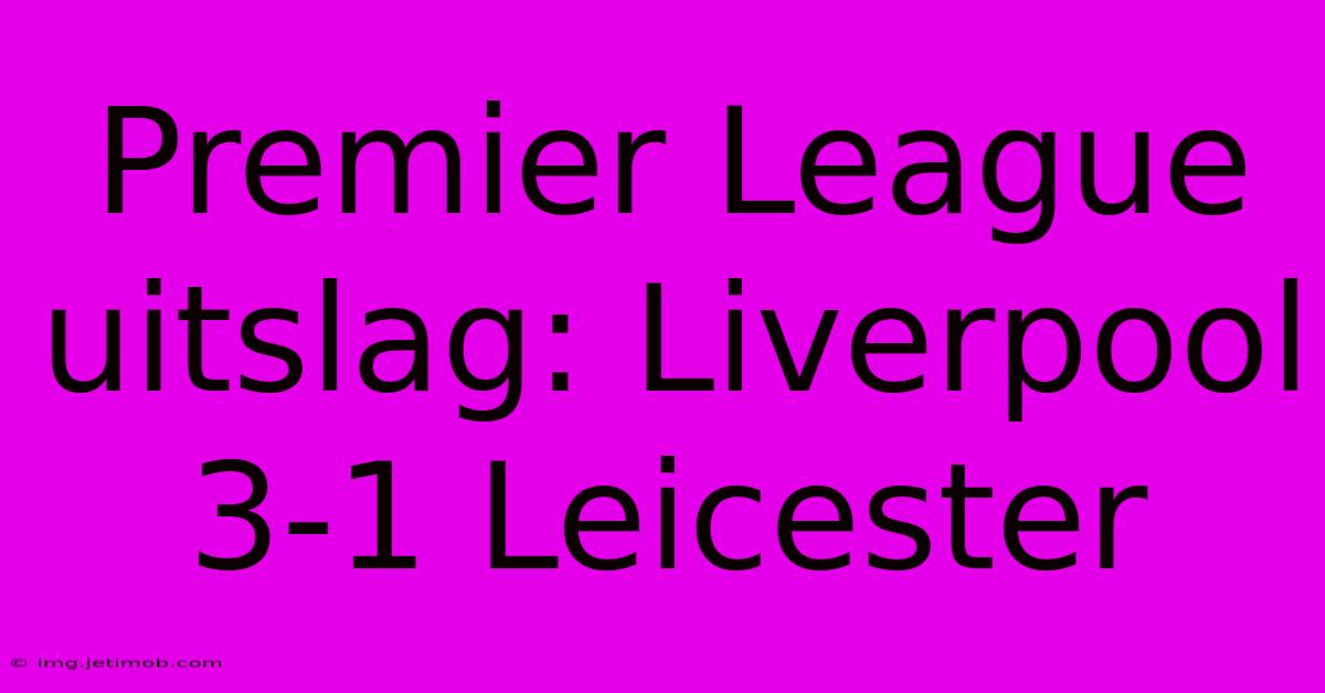 Premier League Uitslag: Liverpool 3-1 Leicester