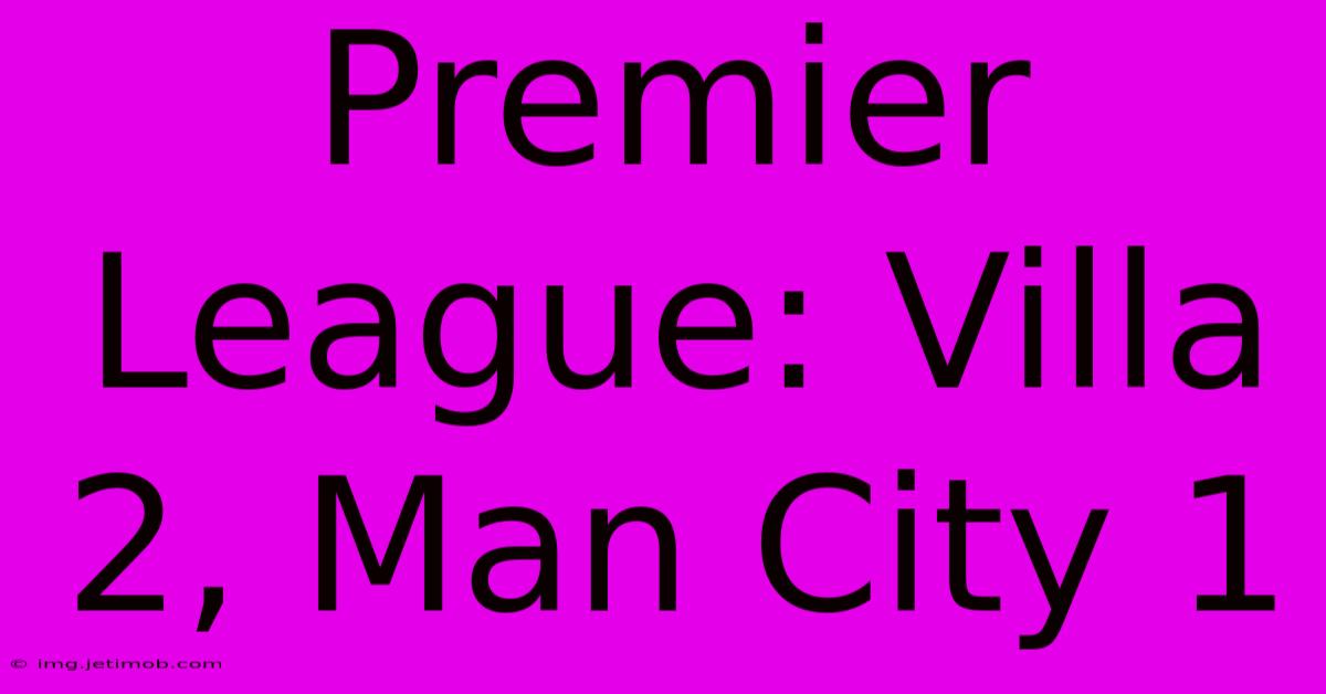 Premier League: Villa 2, Man City 1