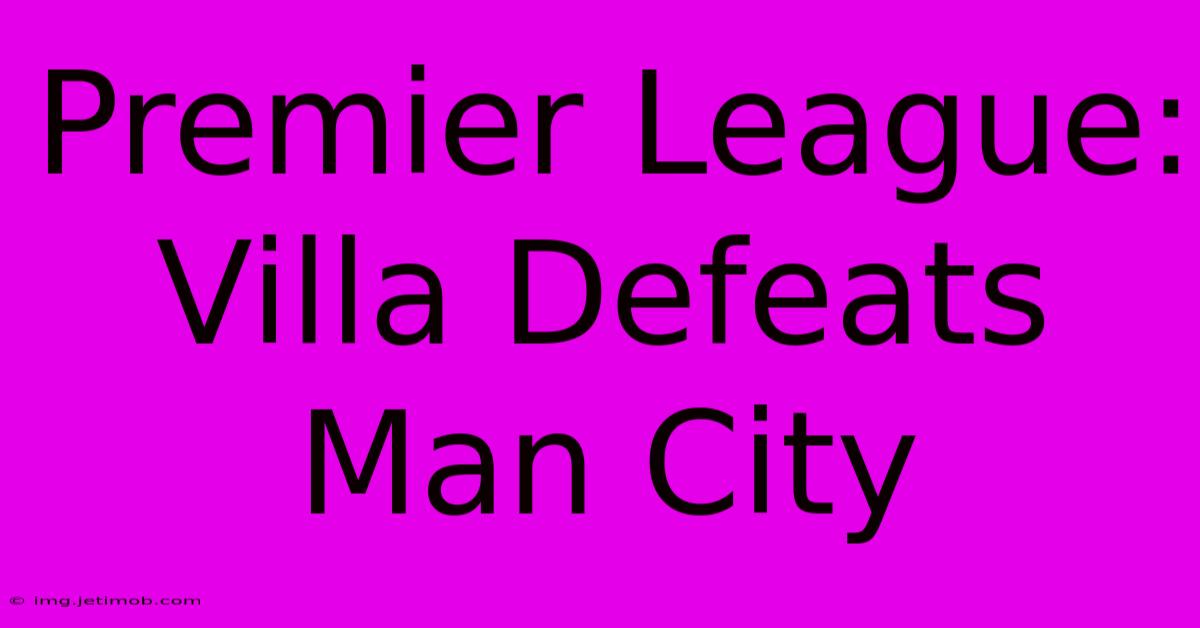 Premier League: Villa Defeats Man City