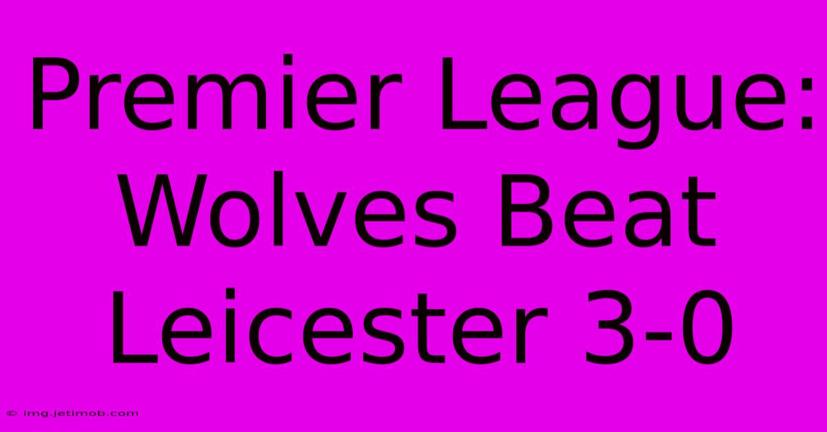 Premier League: Wolves Beat Leicester 3-0