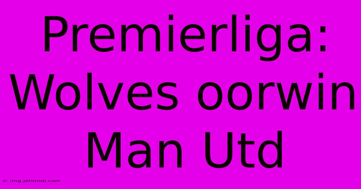 Premierliga: Wolves Oorwin Man Utd