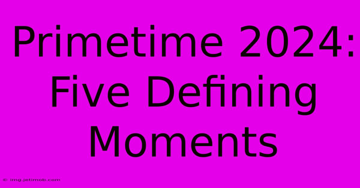 Primetime 2024: Five Defining Moments