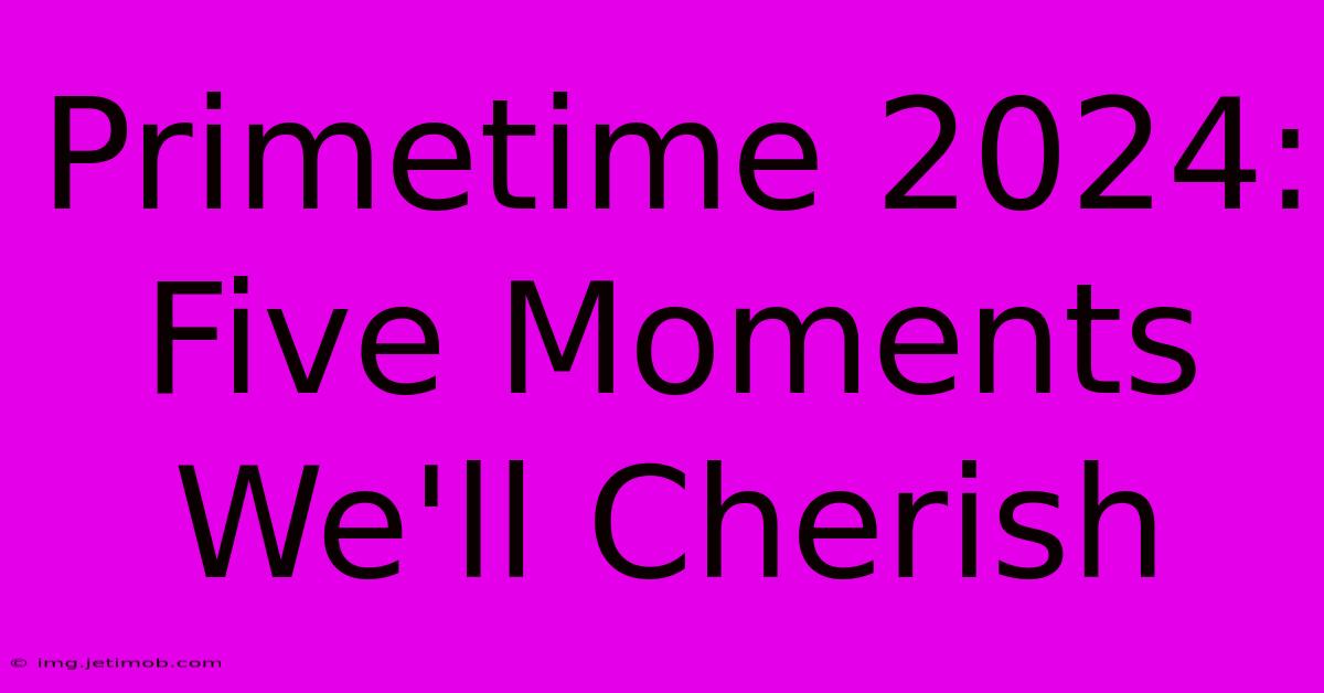 Primetime 2024: Five Moments We'll Cherish