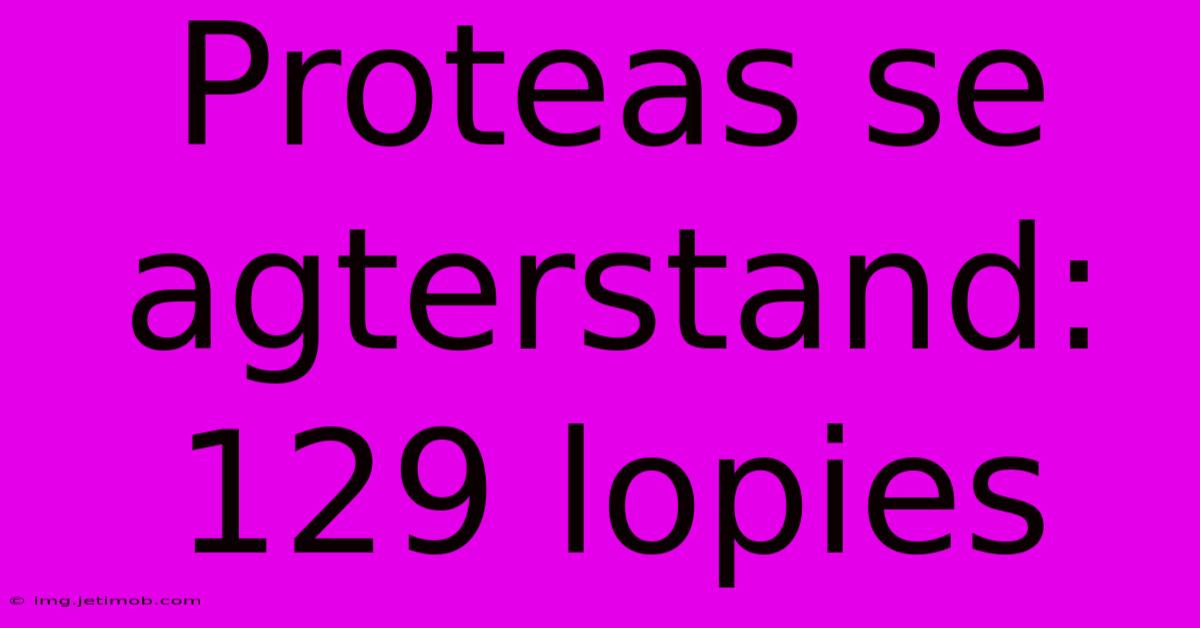 Proteas Se Agterstand: 129 Lopies