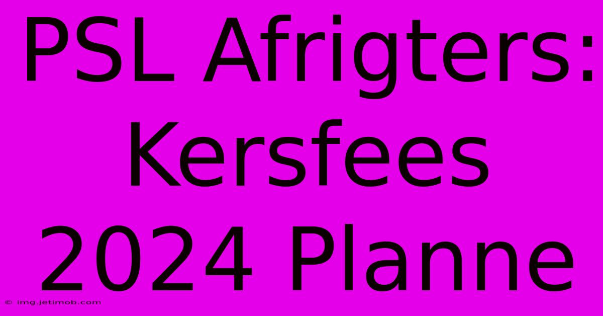 PSL Afrigters: Kersfees 2024 Planne