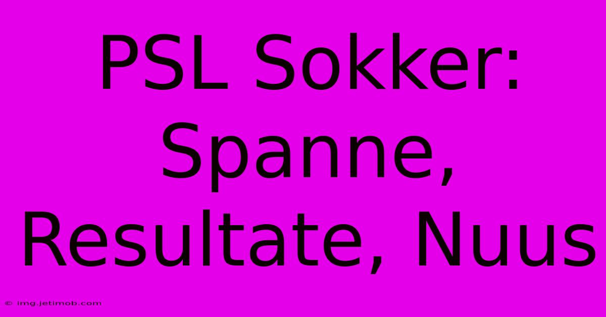 PSL Sokker: Spanne, Resultate, Nuus