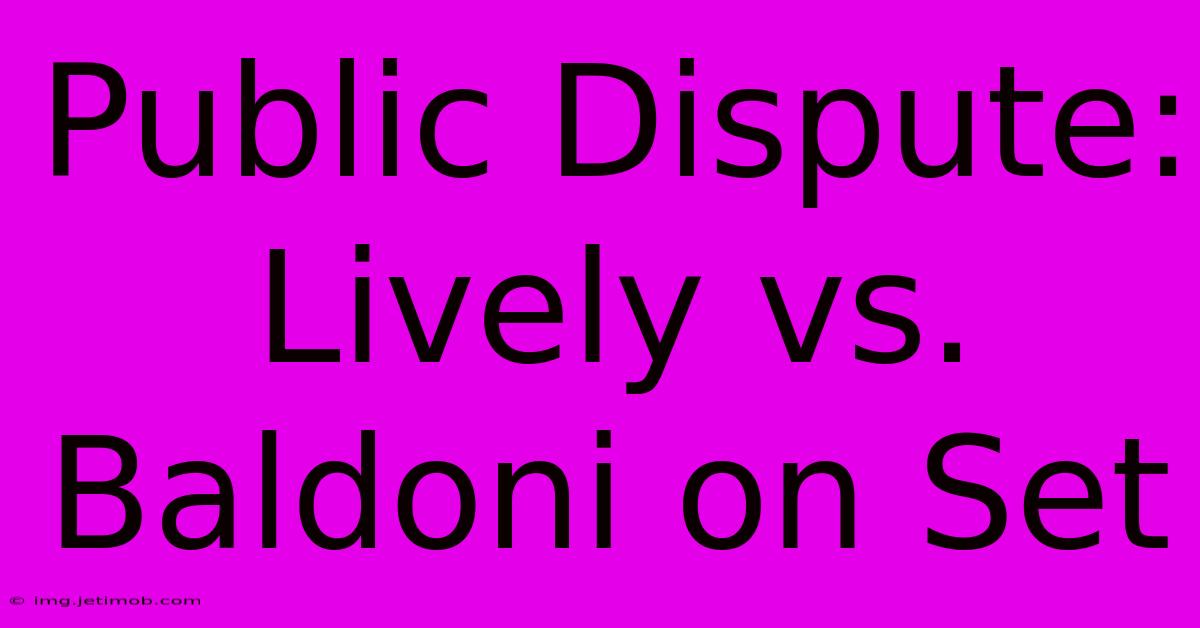 Public Dispute: Lively Vs. Baldoni On Set