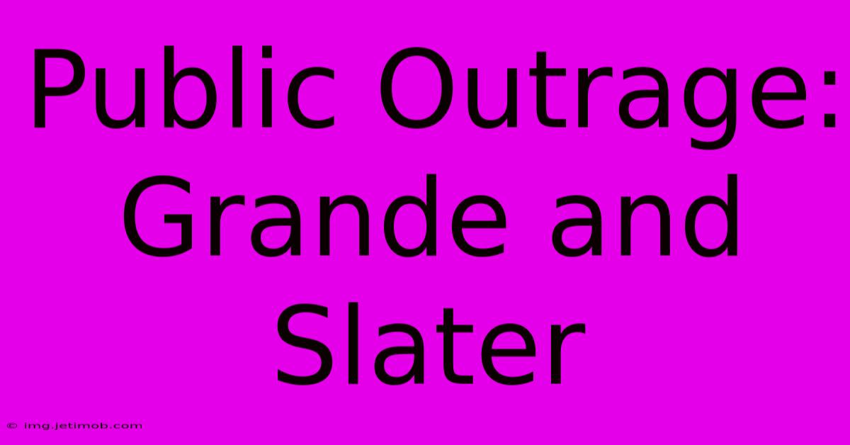 Public Outrage: Grande And Slater