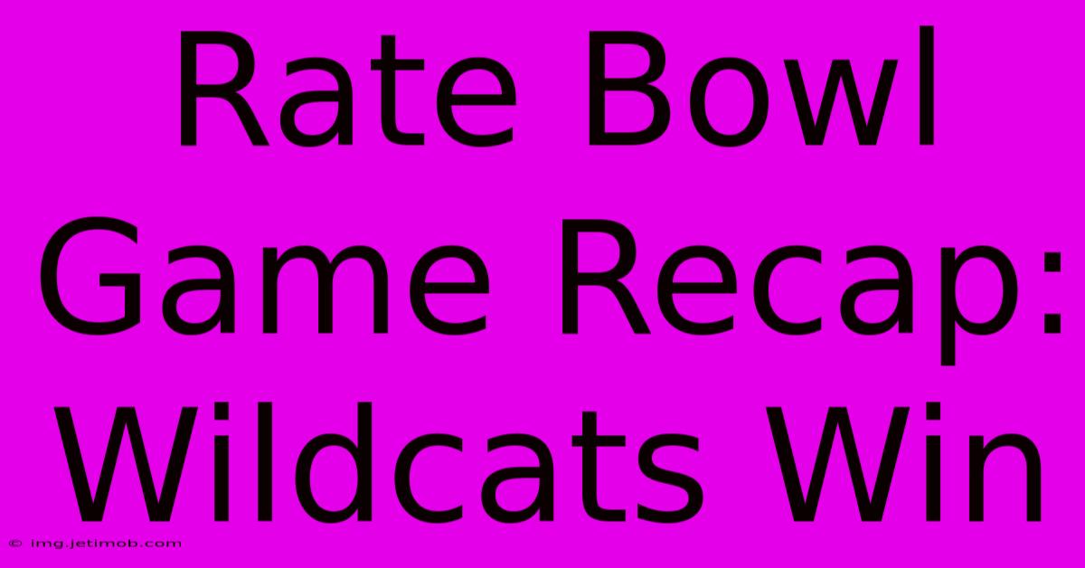 Rate Bowl Game Recap: Wildcats Win