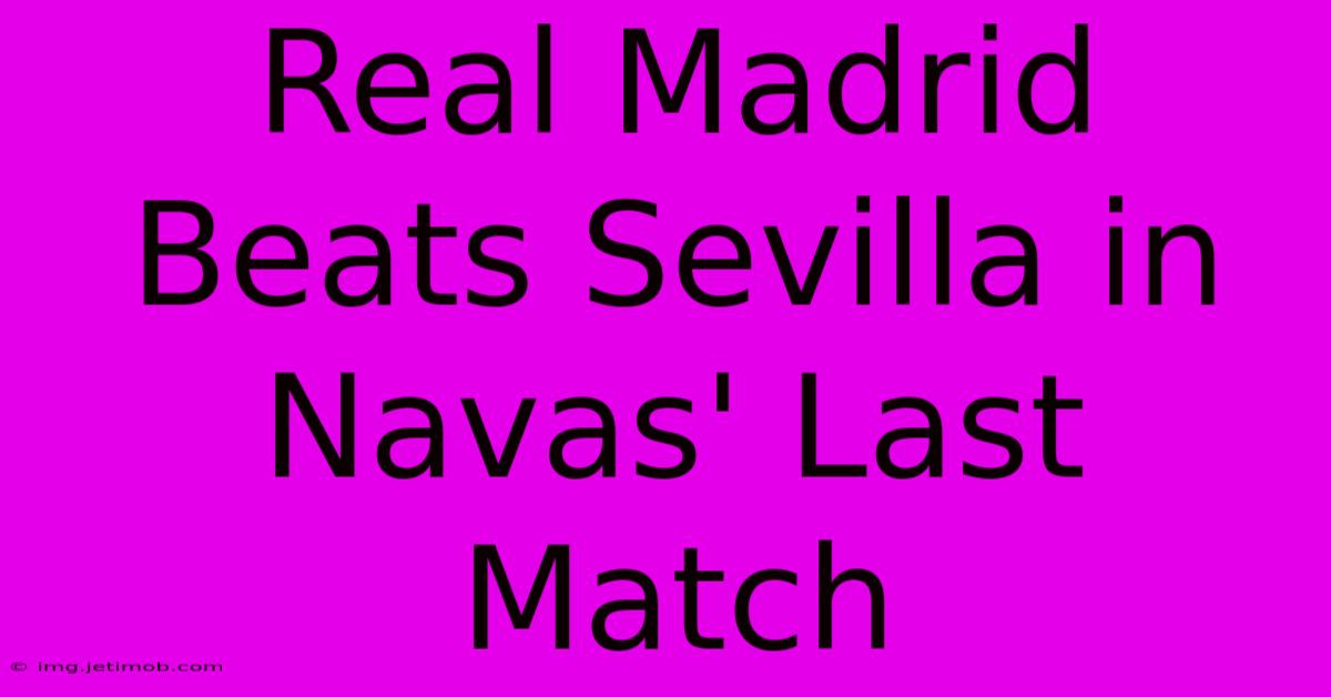 Real Madrid Beats Sevilla In Navas' Last Match