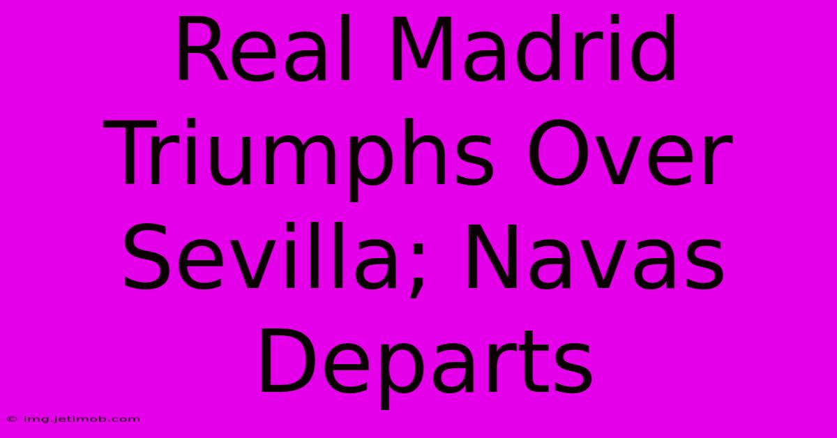 Real Madrid Triumphs Over Sevilla; Navas Departs