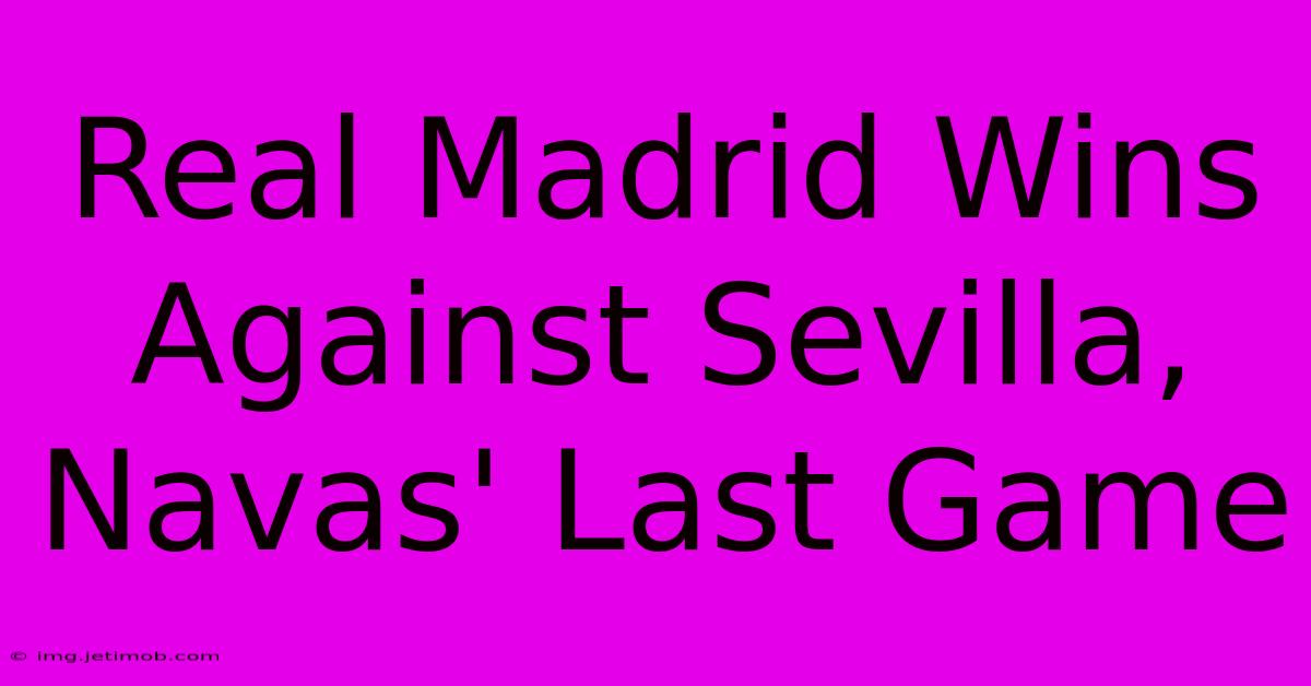 Real Madrid Wins Against Sevilla, Navas' Last Game