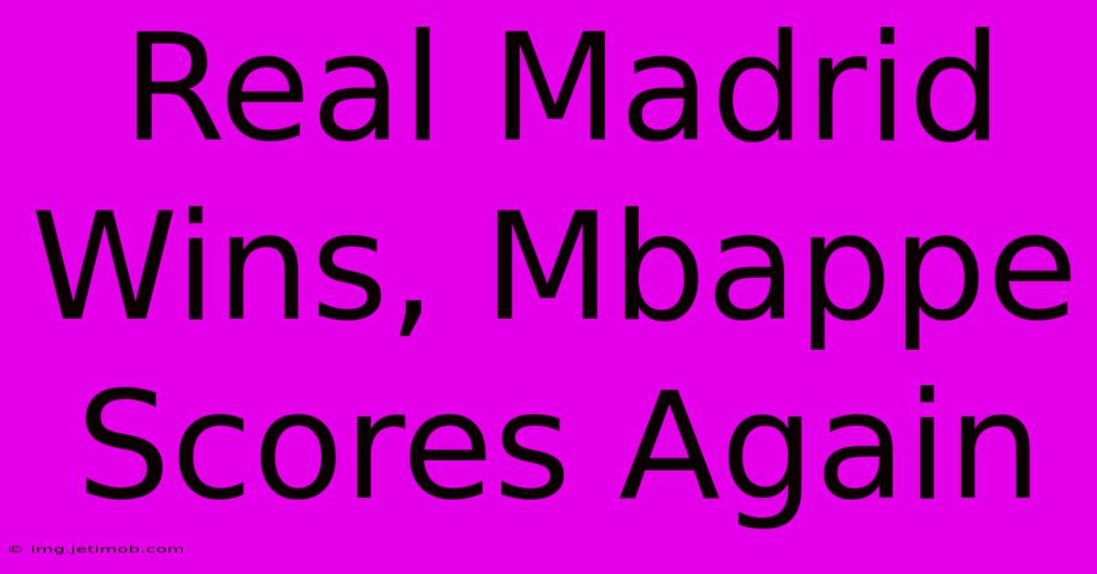 Real Madrid Wins, Mbappe Scores Again