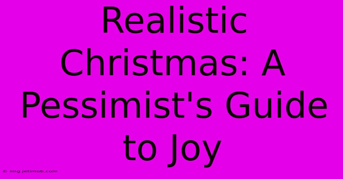 Realistic Christmas: A Pessimist's Guide To Joy