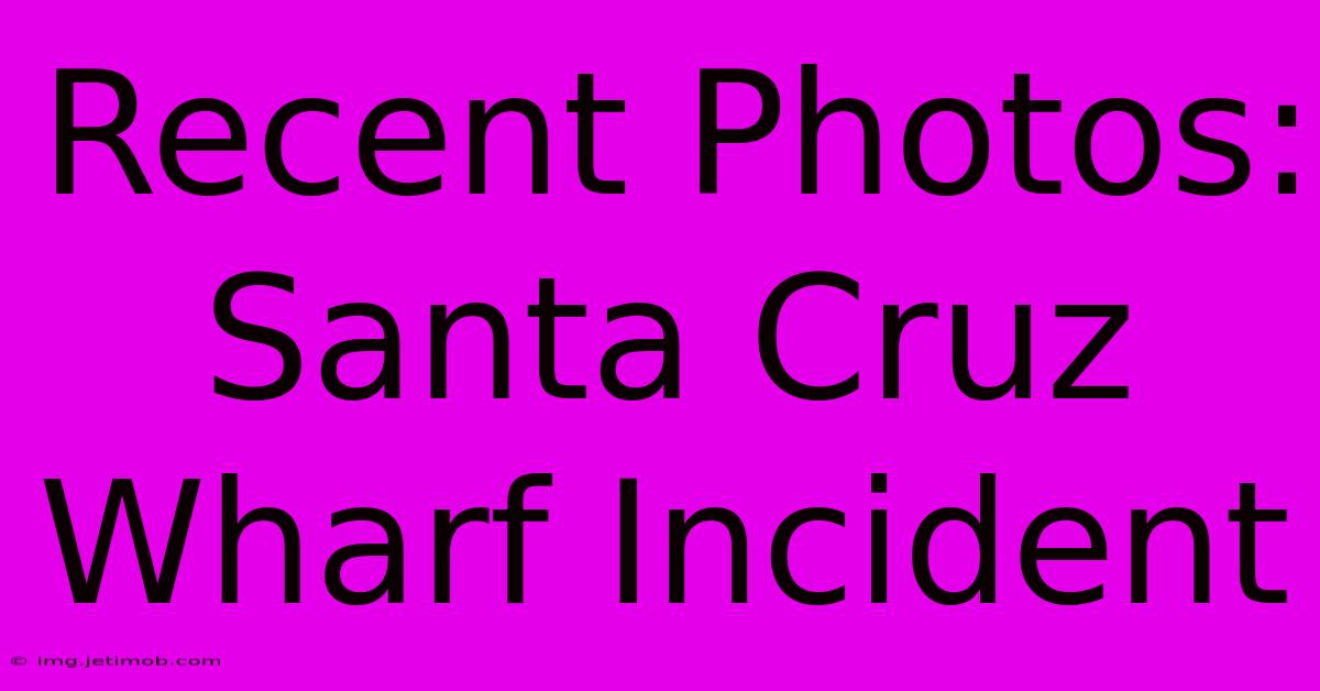 Recent Photos: Santa Cruz Wharf Incident