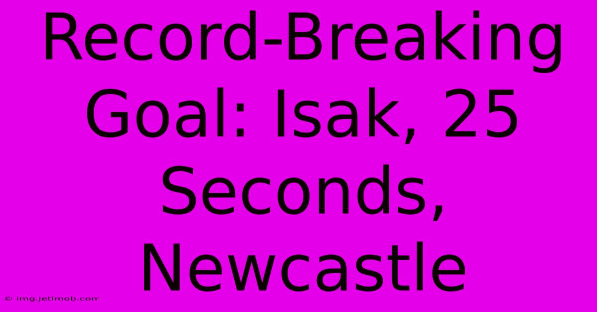 Record-Breaking Goal: Isak, 25 Seconds, Newcastle