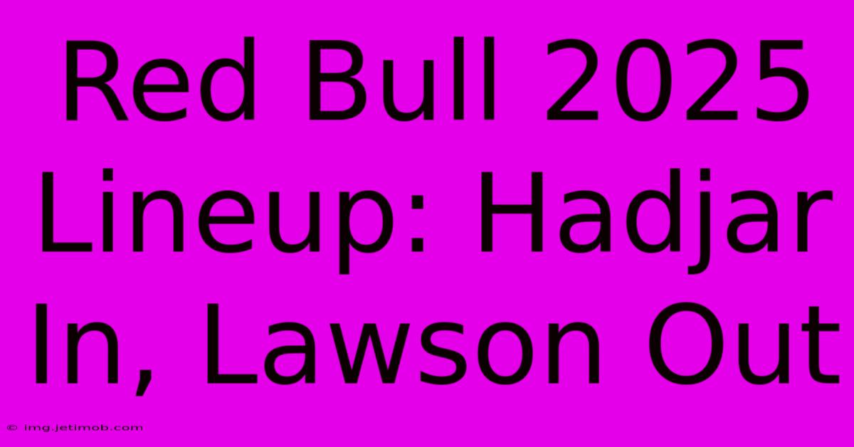 Red Bull 2025 Lineup: Hadjar In, Lawson Out