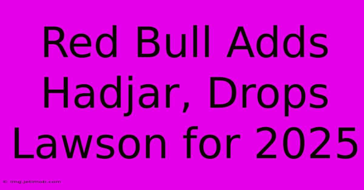 Red Bull Adds Hadjar, Drops Lawson For 2025