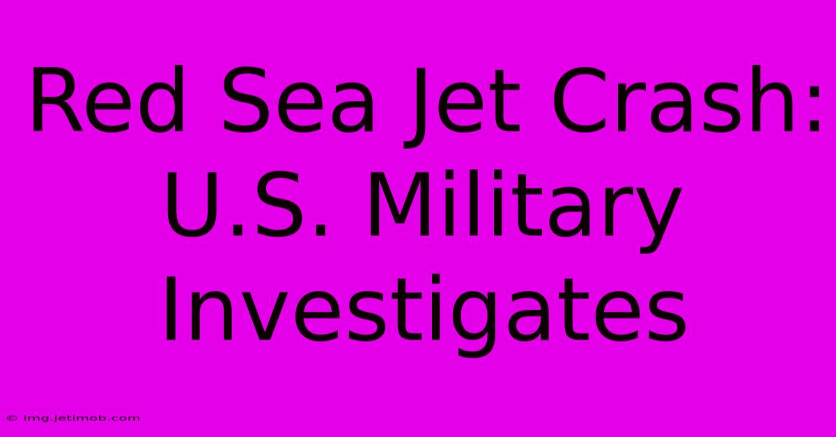 Red Sea Jet Crash: U.S. Military Investigates