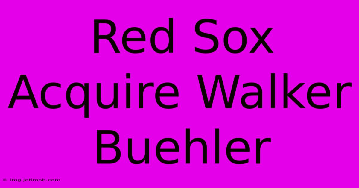 Red Sox Acquire Walker Buehler