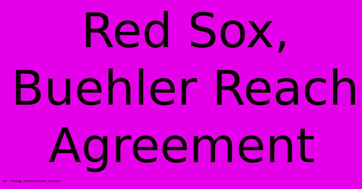 Red Sox, Buehler Reach Agreement