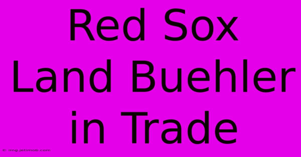 Red Sox Land Buehler In Trade