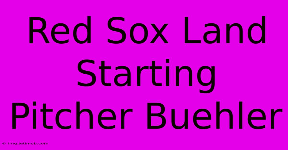 Red Sox Land Starting Pitcher Buehler